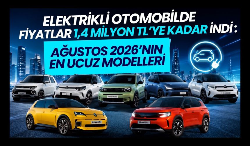 Elektrikli Otomobilde Fiyatlar 1,4 Milyon TL’ye Kadar İndi, Ağustos 2026’nın En Ucuz Modelleri