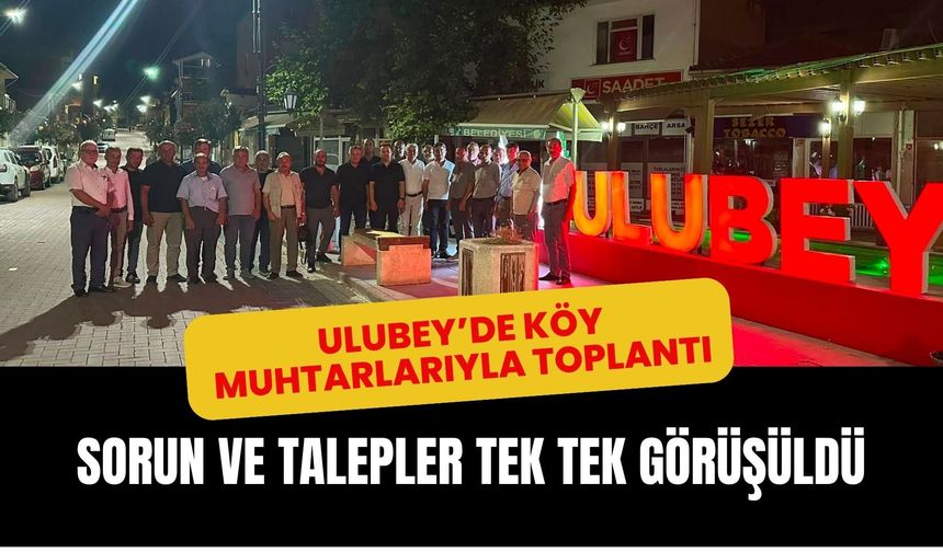 Ulubey’de Köy Muhtarlarıyla Toplantı: Sorun ve Talepler Tek Tek Görüşüldü
