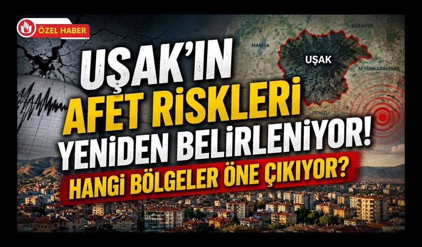 Uşak’ın Afet Riskleri Yeniden Belirleniyor! Hangi Bölgeler Öne Çıkıyor?