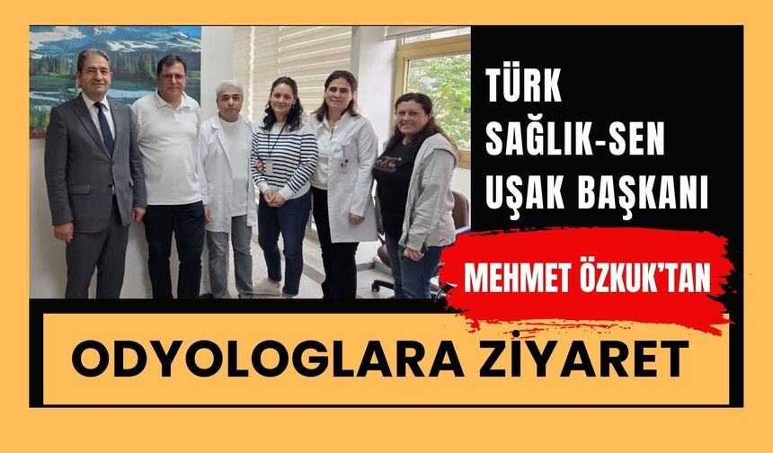 Türk Sağlık-Sen Uşak Başkanı Mehmet Özkuk’tan Odyologlara Ziyaret