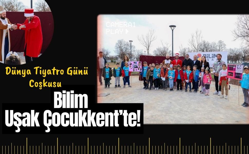 Dünya Tiyatro Günü Coşkusu Bilim Uşak Çocukkent’te!