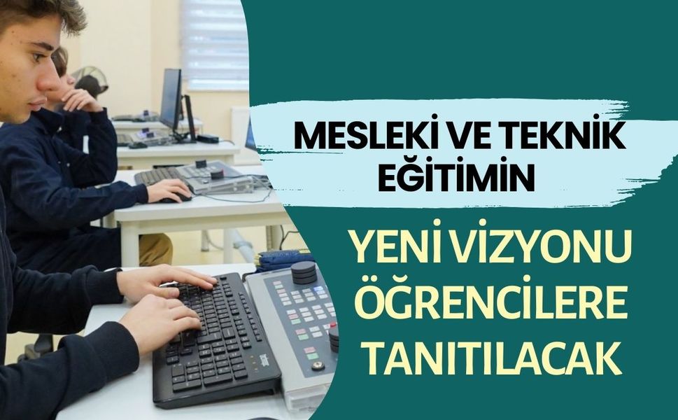 MESLEKİ VE TEKNİK EĞİTİMİN YENİ VİZYONU ÖĞRENCİLERE TANITILACAK