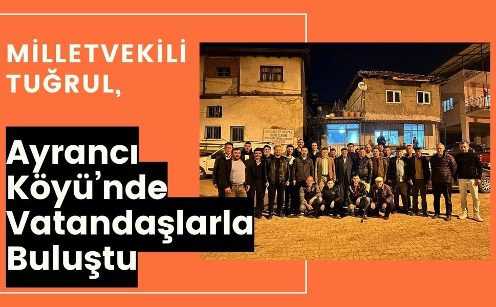 Milletvekili Tuğrul, Ayrancı Köyü’nde Vatandaşlarla Buluştu