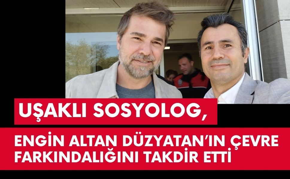 Uşaklı Sosyolog, Engin Altan Düzyatan’ın Çevre Farkındalığını Takdir Etti