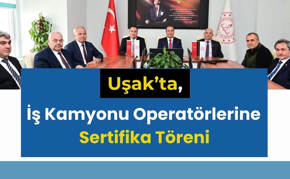 Uşak’ta, İş Kamyonu Operatörlerine Sertifika Töreni