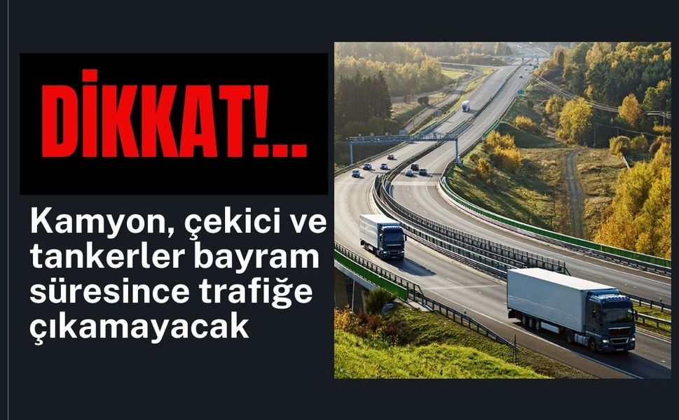 Dikkat! Kamyon, çekici ve tankerler bayram süresince trafiğe çıkamayacak