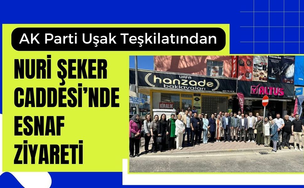 AK Parti Uşak Teşkilatından Nuri Şeker Caddesi’nde Esnaf Ziyareti