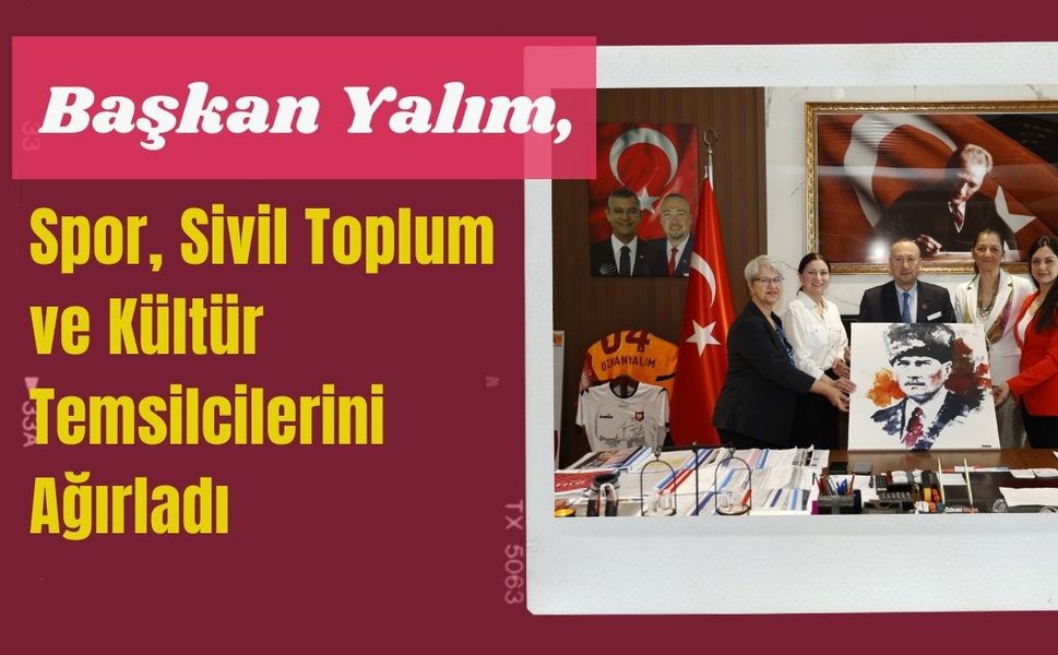 Başkan Yalım, Spor, Sivil Toplum ve Kültür Temsilcilerini Ağırladı