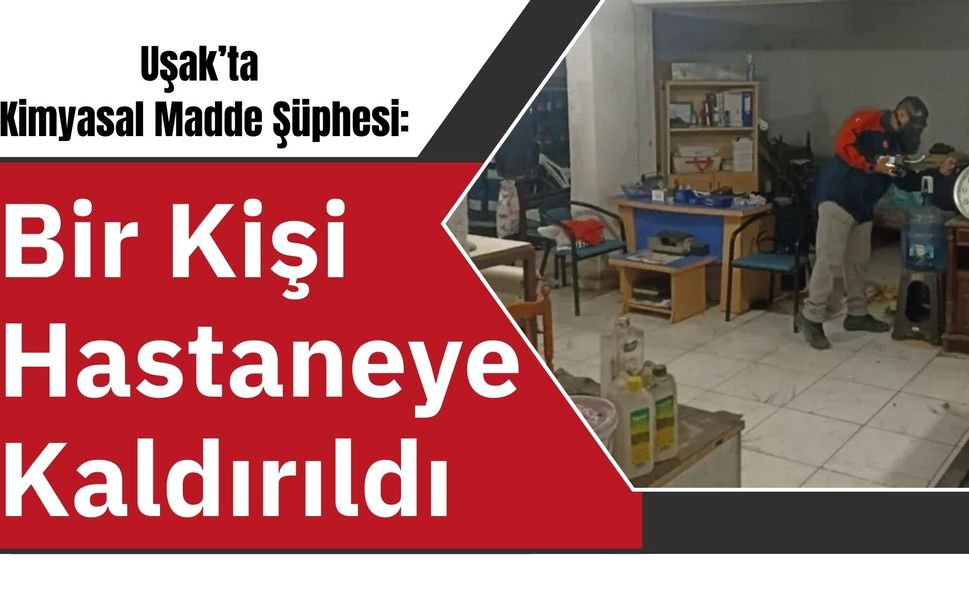 Uşak’ta Kimyasal Madde Şüphesi: Bir Kişi Hastaneye Kaldırıldı
