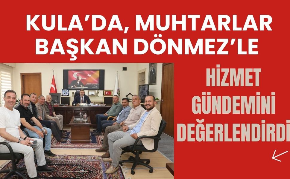 Kula’da, Muhtarlar Başkan Dönmez’le Hizmet Gündemini Değerlendirdi