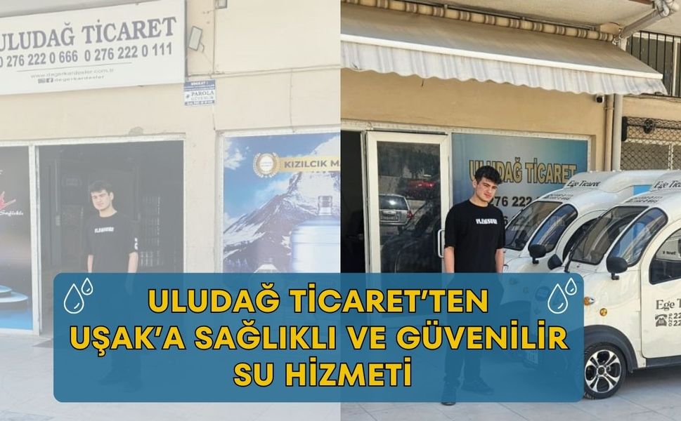 Uludağ Ticaret’ten Uşak’a Sağlıklı ve Güvenilir Su Hizmeti