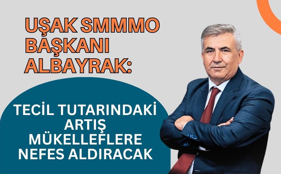 Uşak SMMMO Başkanı Albayrak: Tecil Tutarındaki Artış Mükelleflere Nefes Aldıracak