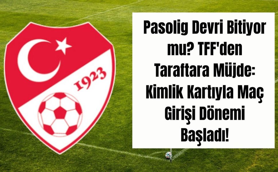 Pasolig Devri Bitiyor mu? TFF'den Taraftara Müjde: Kimlik Kartıyla Maç Girişi Dönemi Başladı!