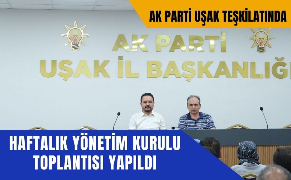 AK Parti Uşak Teşkilatında Yönetim Kurulu Toplantısı Yapıldı