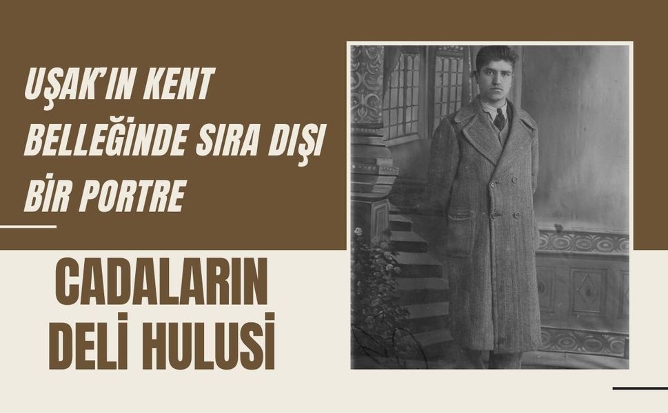 Uşak’ın Kent Belleğinde Sıra Dışı Bir Portre: Cadaların Deli Hulusi