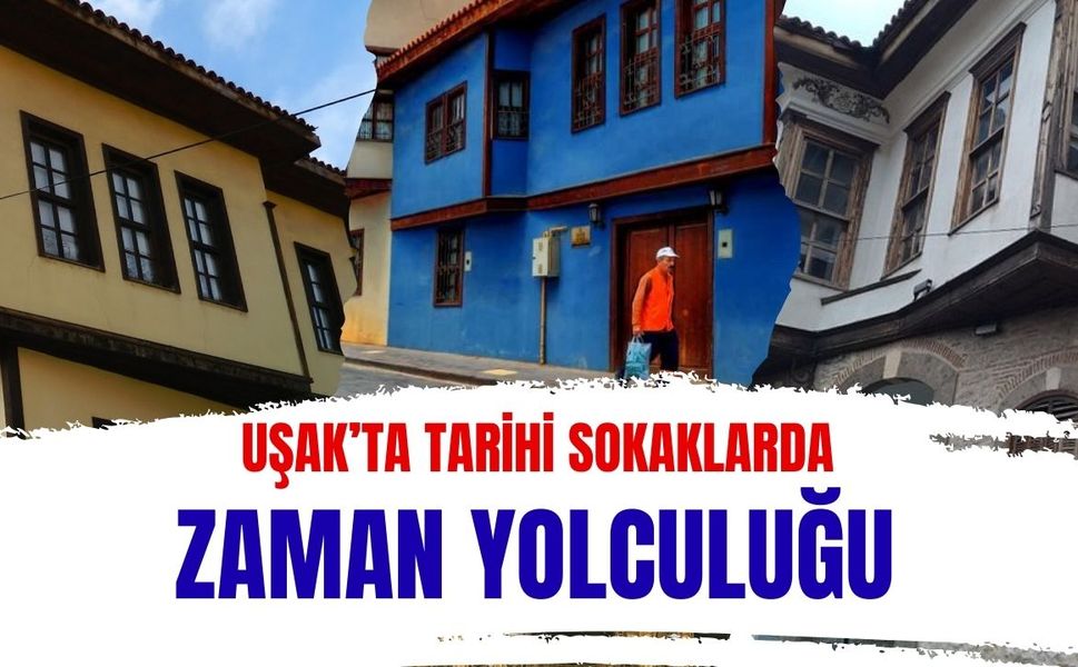 Uşak’ta Tarihi Sokaklarda Zaman Yolculuğu