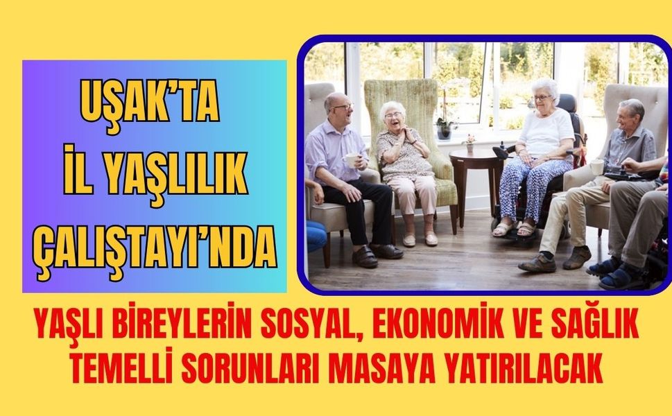 Uşak’ta İl Yaşlılık Çalıştayı’nda Sorunlar Ele Alınacak