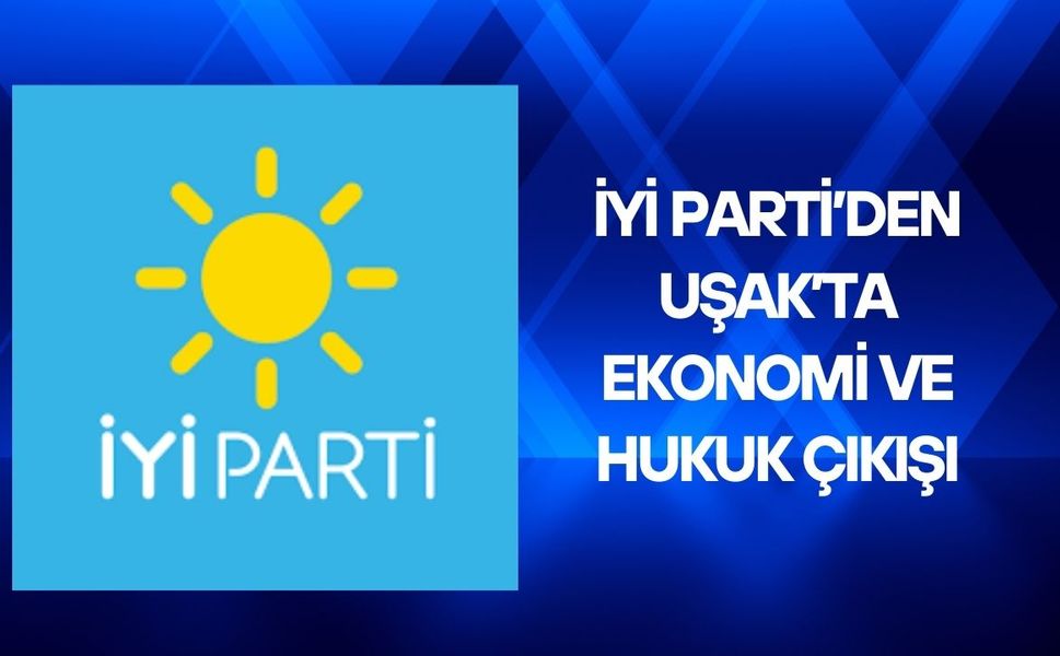 İYİ Parti’den Uşak’ta Ekonomi ve Hukuk Çıkışı