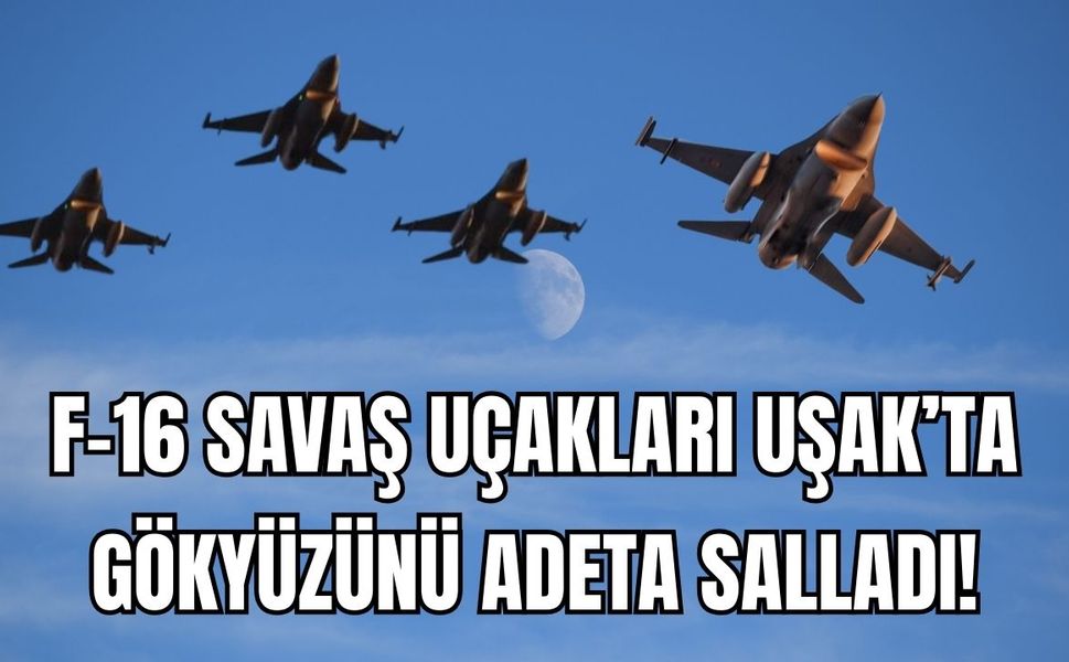 F-16'lar Uşak’ta Gökyüzü Adeta Salladı!