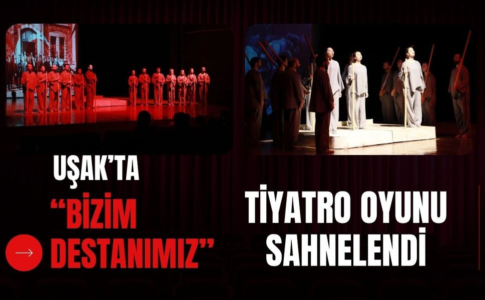 Uşak’ta “Bizim Destanımız” Tiyatro Oyunu Sahnelendi