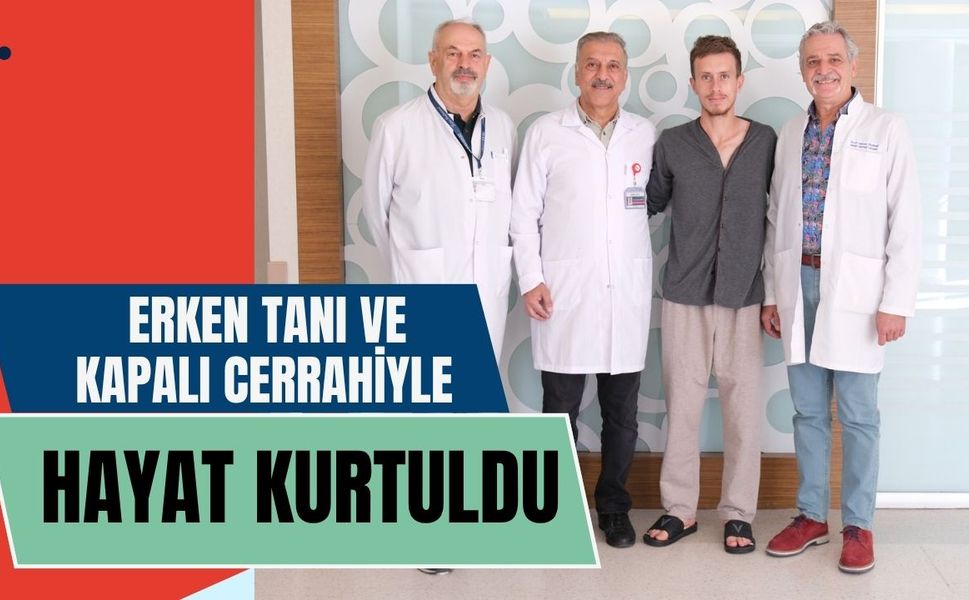Erken Tanı ve Kapalı Cerrahiyle Hayat Kurtuldu