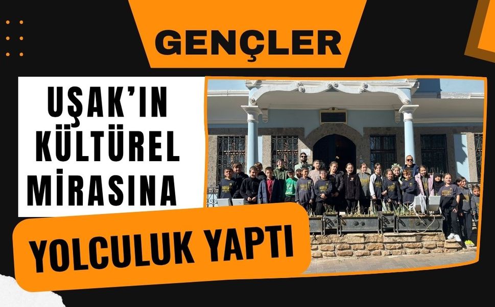 Gençler Uşak’ın Kültürel Mirasına Yolculuk Yaptı