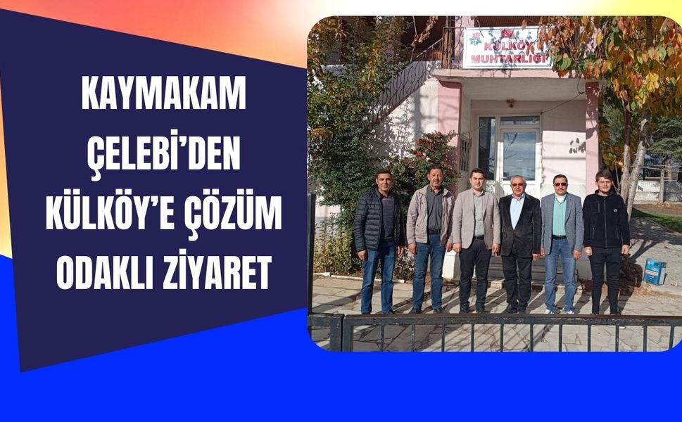 Kaymakam Çelebi’den Külköy’e Çözüm Odaklı Ziyaret