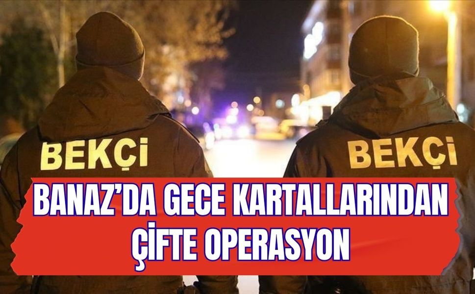 Banaz’da Gece Kartallarından Çifte Operasyon