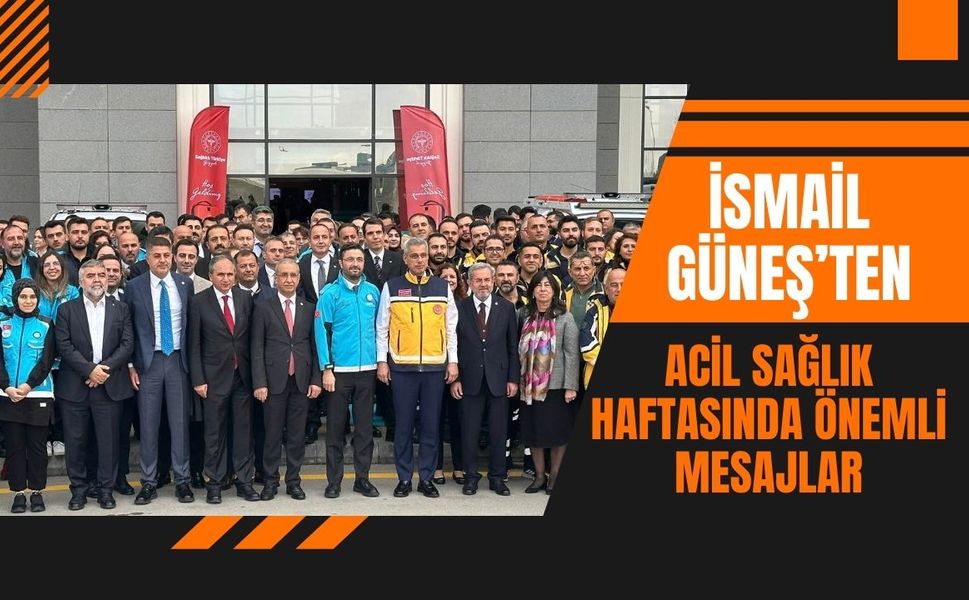İsmail Güneş’ten Acil Sağlık Haftasında Önemli Mesajlar