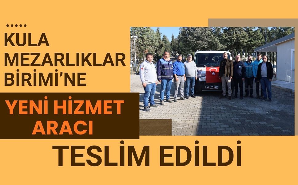 Kula Mezarlıklar Birimi’ne Yeni Hizmet Aracı Teslim Edildi