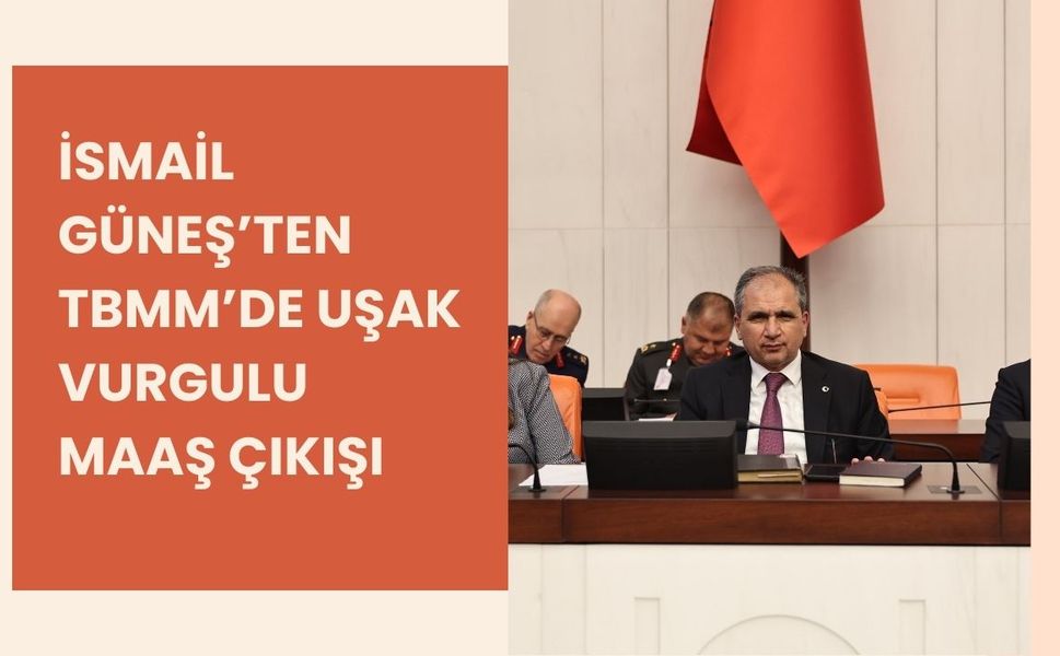 İsmail Güneş’ten TBMM’de Uşak Vurgulu Maaş Çıkışı