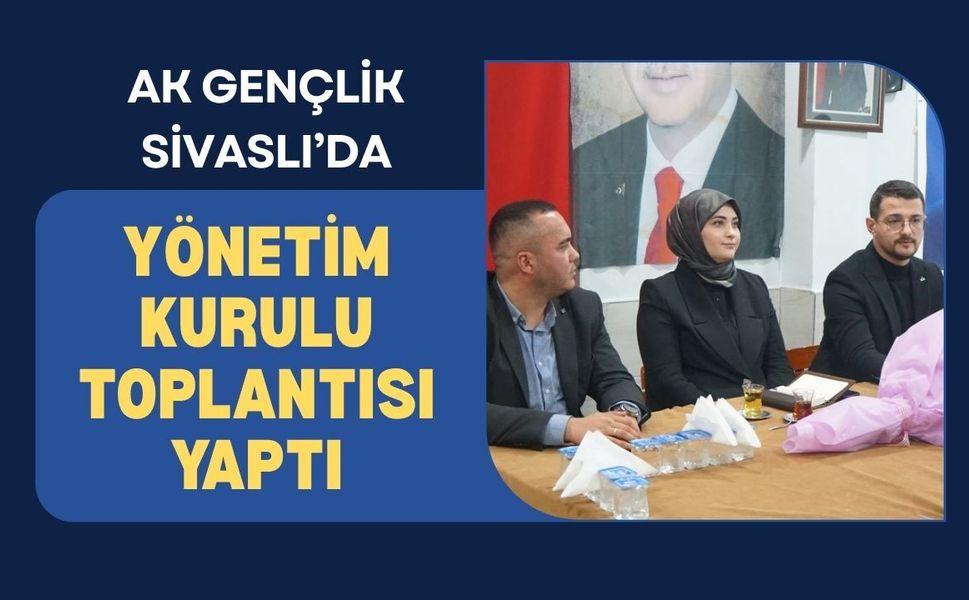 Ak Gençlik Sivaslı’da Yönetim Kurulu Toplantısı Yaptı