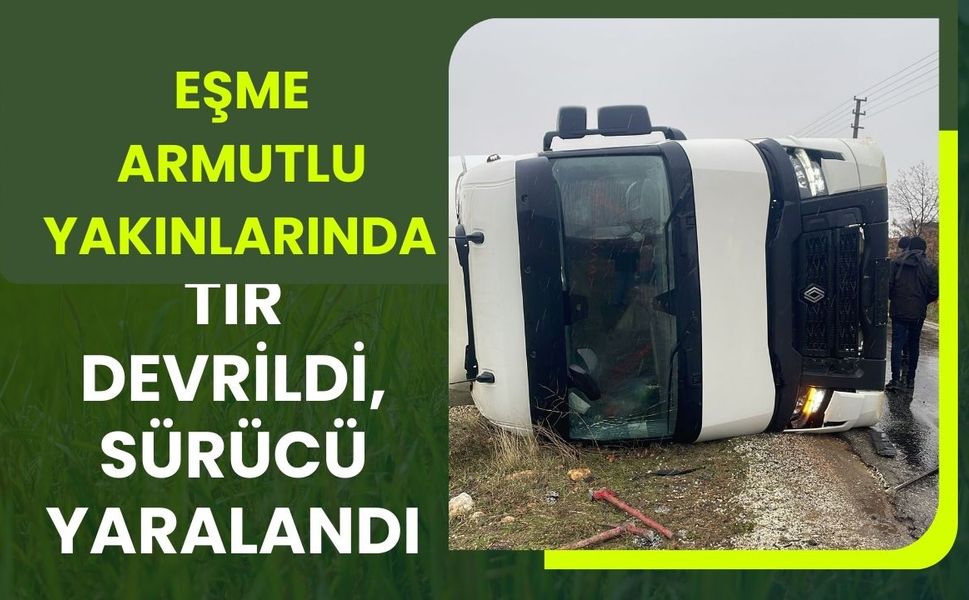 Eşme Armutlu Yakınlarında Tır Devrildi, Sürücü Yaralandı