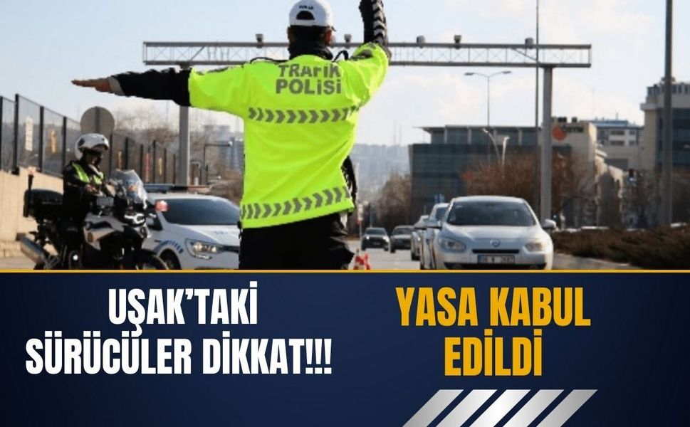 Uşak’taki Sürücüler Dikkat! Yasa Kabul Edildi