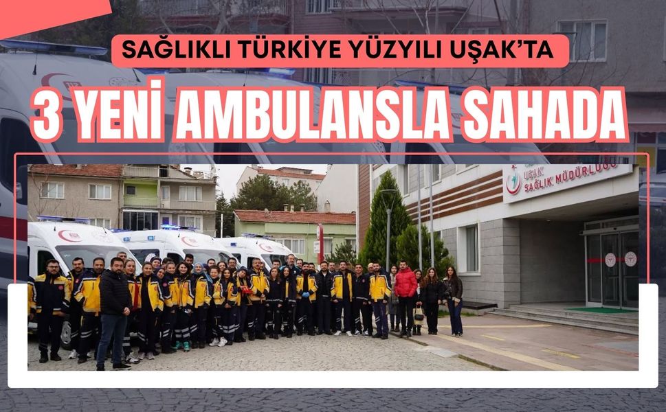 Sağlıklı Türkiye Yüzyılı Uşak’ta 3 Yeni Ambulansla Sahada