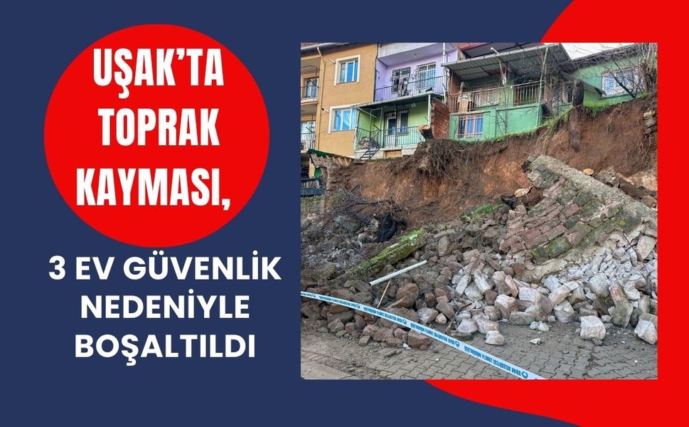 Uşak’ta Toprak Kayması, 3 Ev Güvenlik Nedeniyle Boşaltıldı