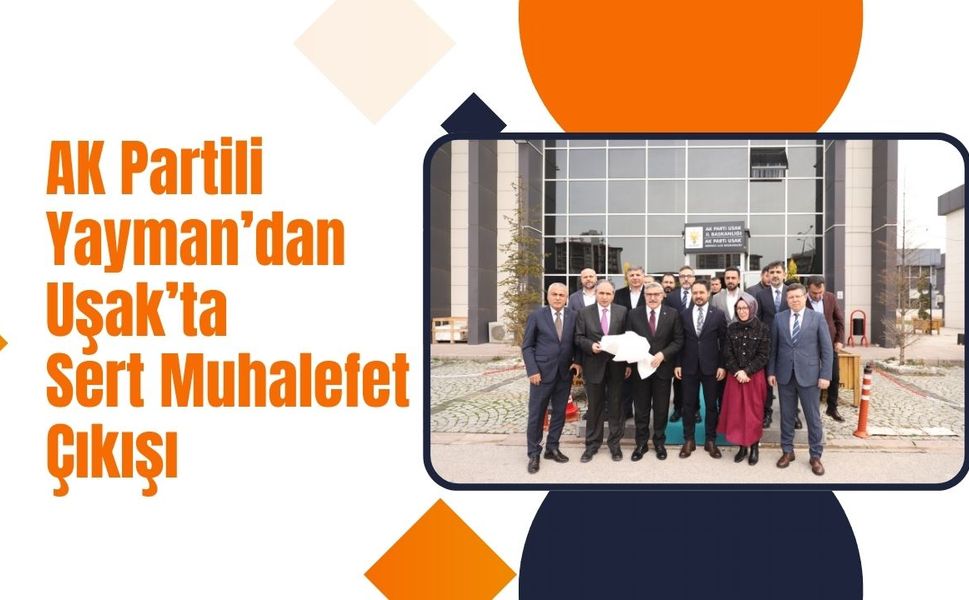 AK Partili Yayman’dan Uşak’ta Sert Muhalefet Çıkışı