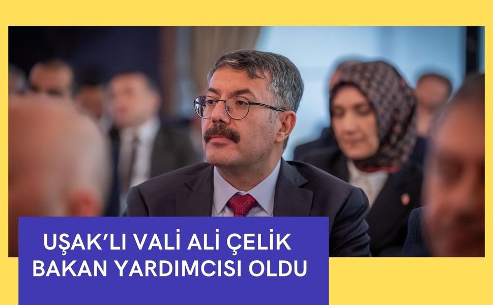 Uşaklı Ali Çelik Bakan Yardımcısı Oldu