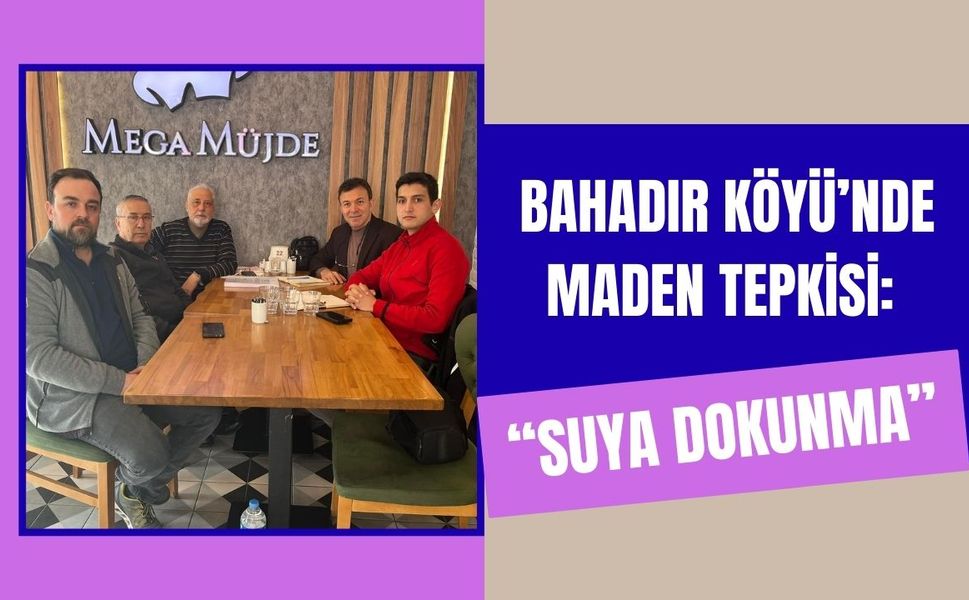 Bahadır Köyü’nde Maden Tepkisi: “Suya Dokunma”