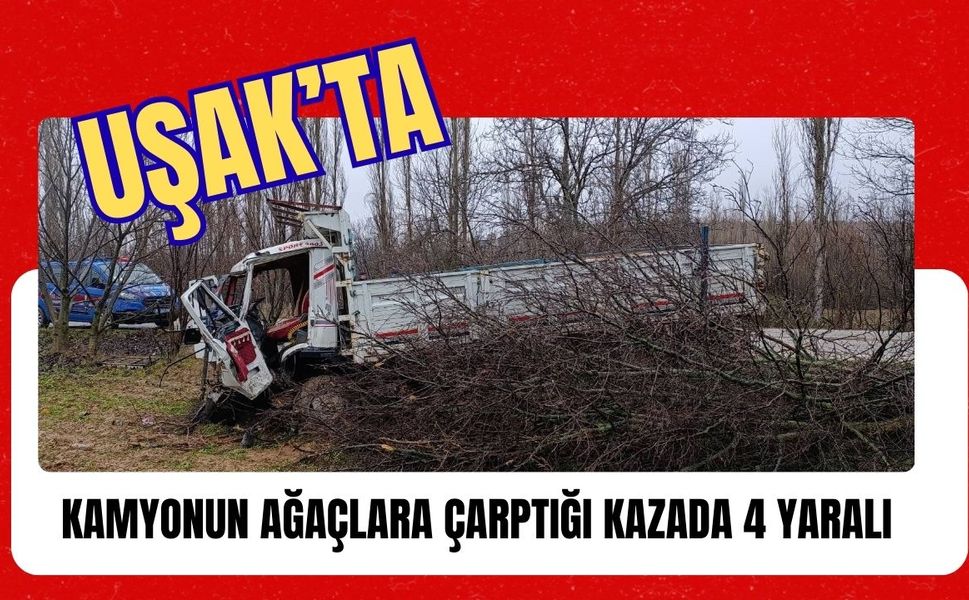 Uşak’ta Kamyonun Ağaçlara Çarptığı Kazada 4 Yaralı