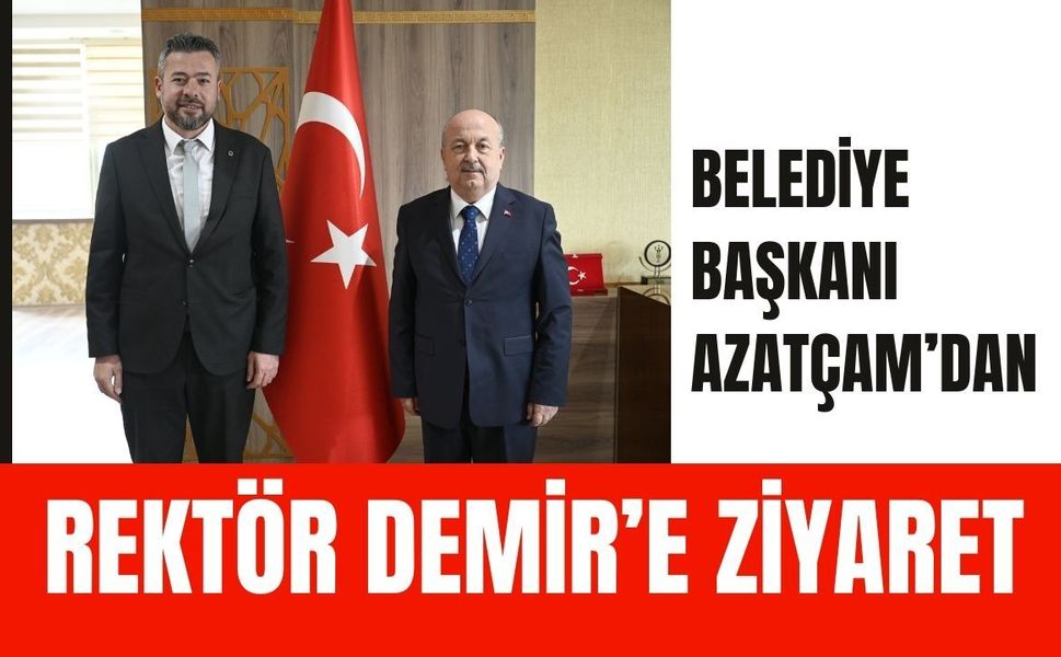 Belediye Başkanı Azatçam’dan Rektör Demir’e Ziyaret