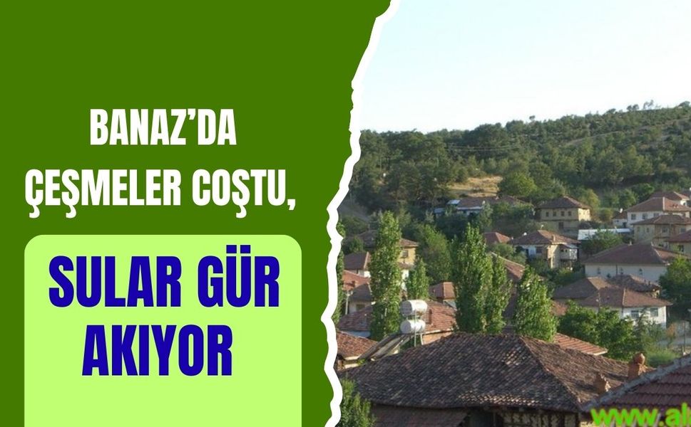 Banaz’da Çeşmeler Coştu, Sular Gür Akıyor