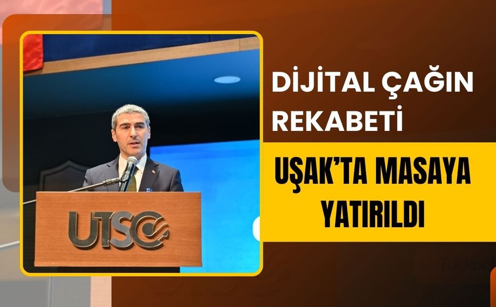 Dijital Çağın Rekabeti Uşak’ta Masaya Yatırıldı