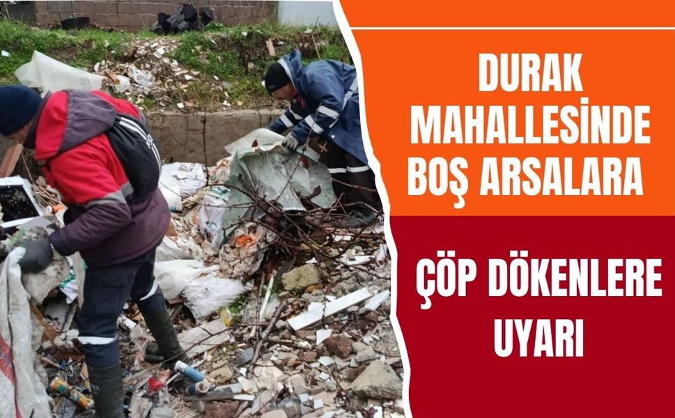 Durak Mahallesinde Boş Arsalara Çöp Dökenlere Uyarı