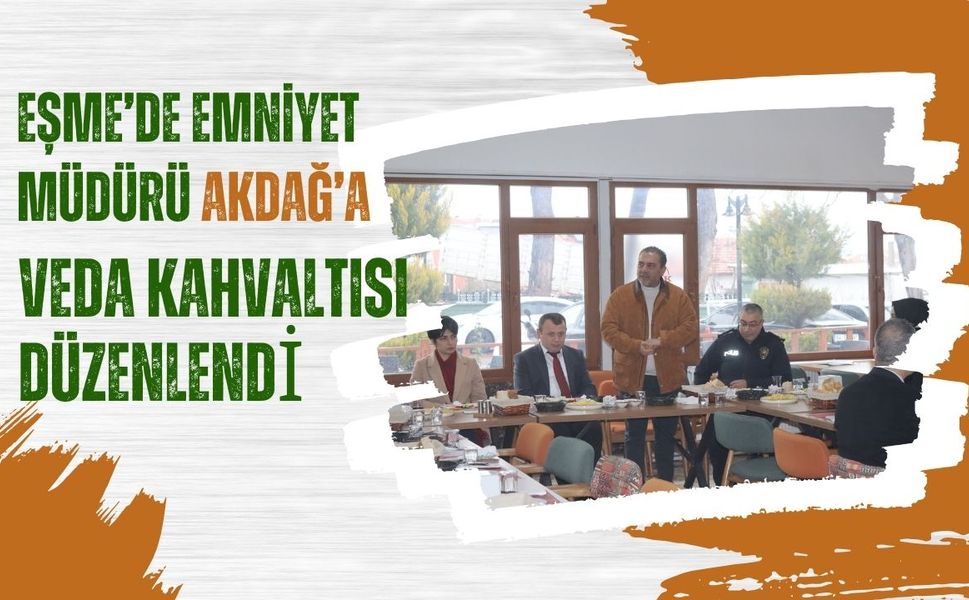 Eşme’de Emniyet Müdürü Akdağ’a Veda Kahvaltısı Düzenlendi