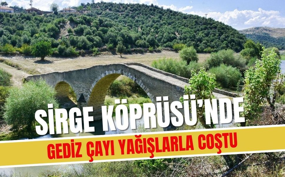 Sirge Köprüsü’nde Gediz Çayı Yağışlarla Coştu