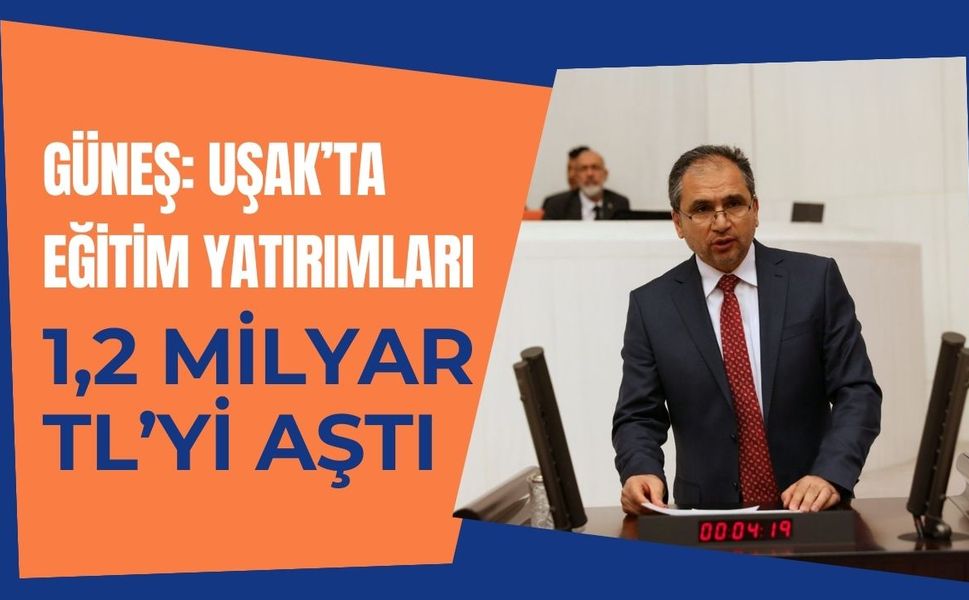 Güneş: Uşak’ta Eğitim Yatırımları 1,2 Milyar TL’yi Aştı
