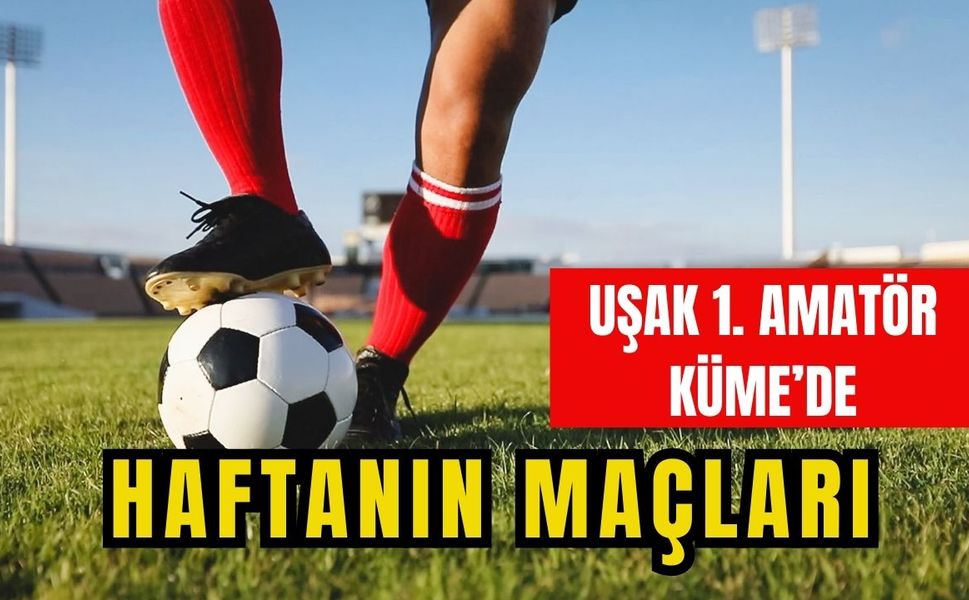 Uşak 1. Amatör Küme’de Haftanın Maçları