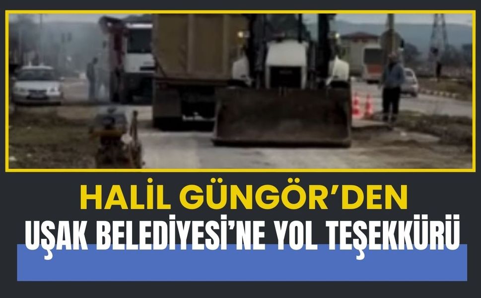 Halil Güngör’den Uşak Belediyesi’ne Yol Teşekkürü