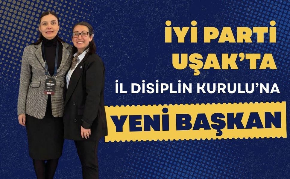 İYİ Parti Uşak’ta İl Disiplin Kurulu’na Yeni Başkan